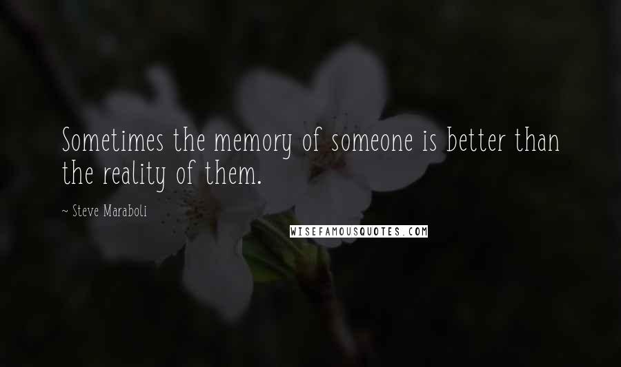 Steve Maraboli Quotes: Sometimes the memory of someone is better than the reality of them.
