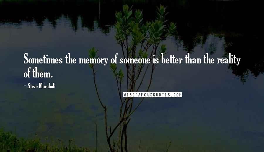 Steve Maraboli Quotes: Sometimes the memory of someone is better than the reality of them.