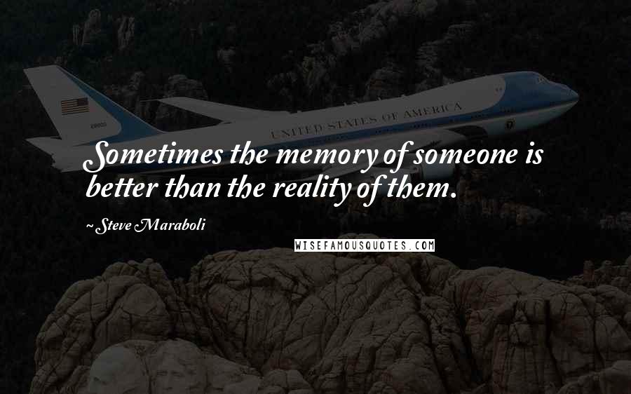 Steve Maraboli Quotes: Sometimes the memory of someone is better than the reality of them.