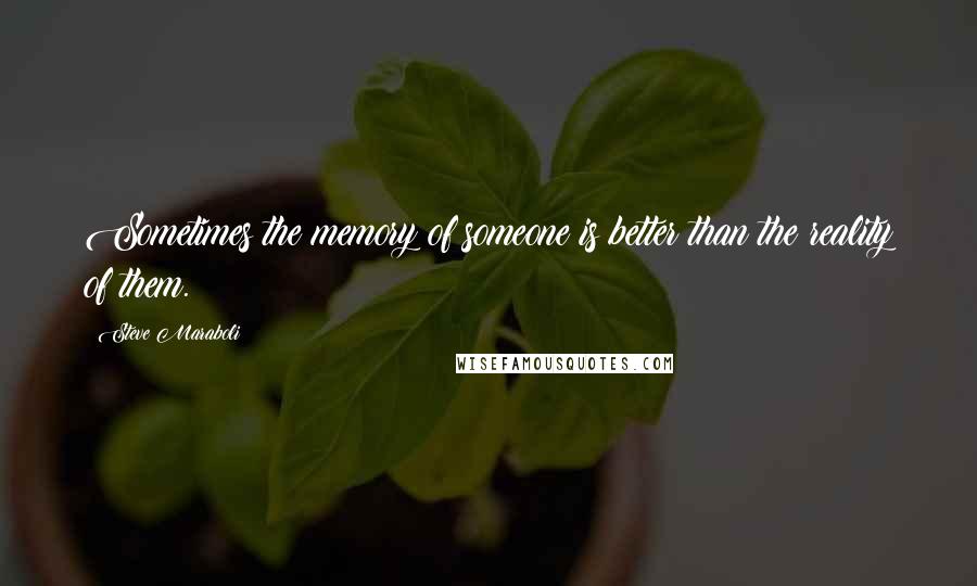 Steve Maraboli Quotes: Sometimes the memory of someone is better than the reality of them.