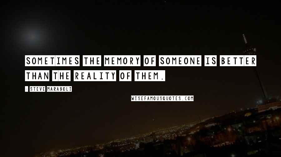 Steve Maraboli Quotes: Sometimes the memory of someone is better than the reality of them.