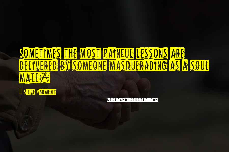 Steve Maraboli Quotes: Sometimes the most painful lessons are delivered by someone masquerading as a soul mate.