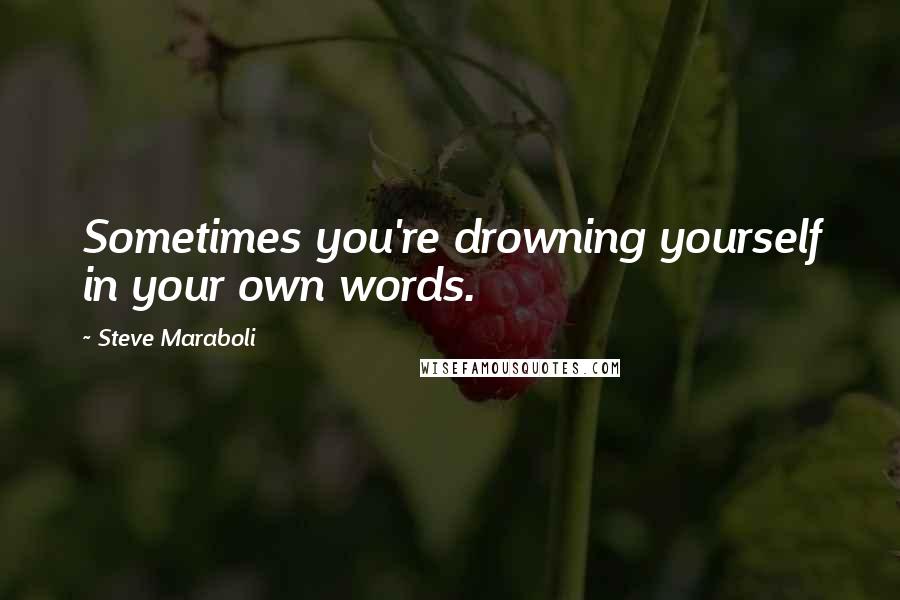 Steve Maraboli Quotes: Sometimes you're drowning yourself in your own words.