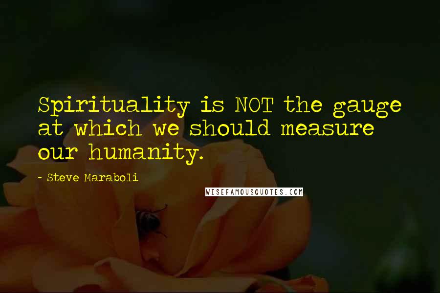 Steve Maraboli Quotes: Spirituality is NOT the gauge at which we should measure our humanity.