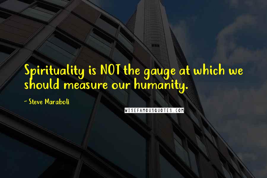 Steve Maraboli Quotes: Spirituality is NOT the gauge at which we should measure our humanity.