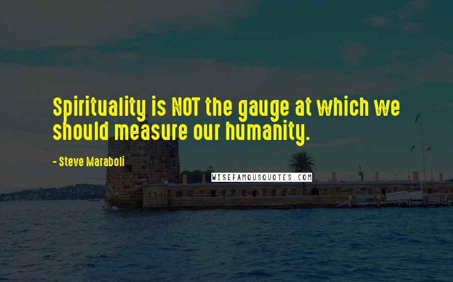 Steve Maraboli Quotes: Spirituality is NOT the gauge at which we should measure our humanity.