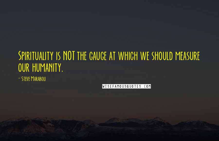 Steve Maraboli Quotes: Spirituality is NOT the gauge at which we should measure our humanity.