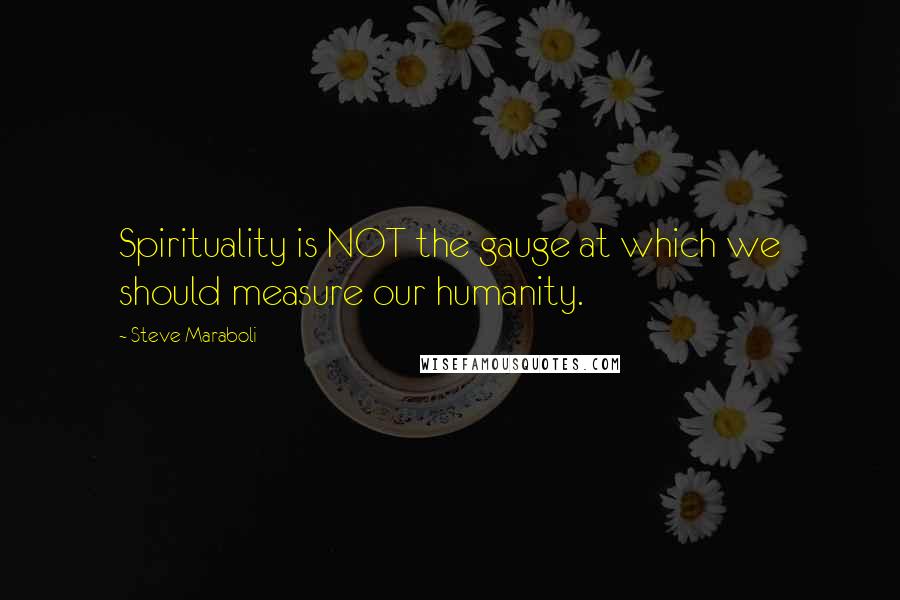 Steve Maraboli Quotes: Spirituality is NOT the gauge at which we should measure our humanity.