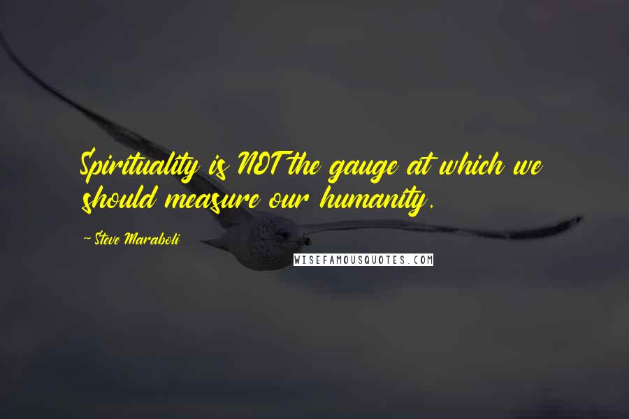 Steve Maraboli Quotes: Spirituality is NOT the gauge at which we should measure our humanity.