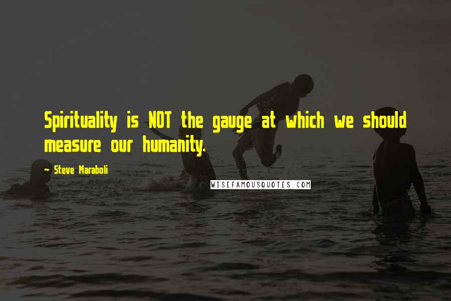 Steve Maraboli Quotes: Spirituality is NOT the gauge at which we should measure our humanity.