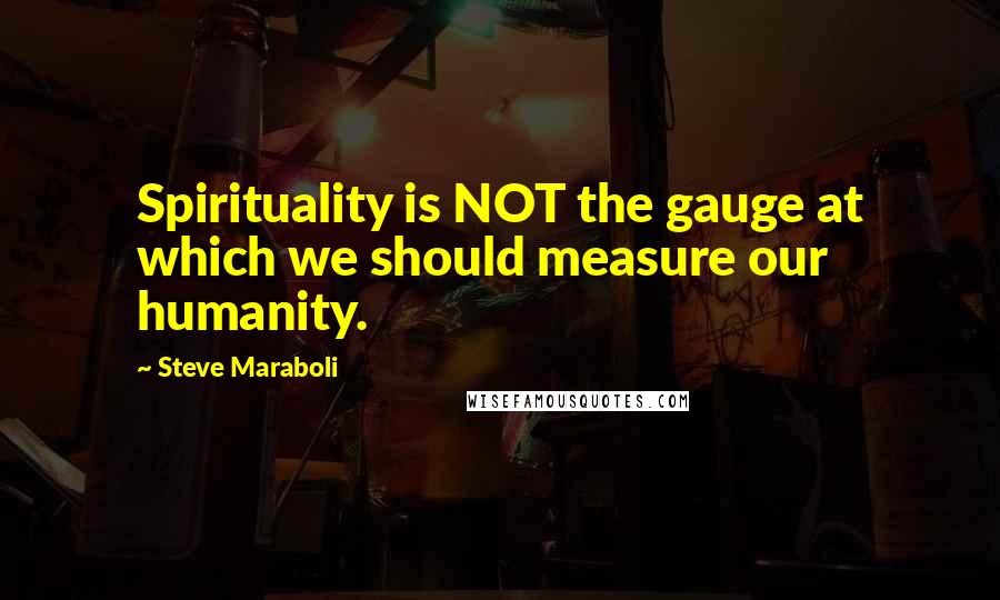 Steve Maraboli Quotes: Spirituality is NOT the gauge at which we should measure our humanity.