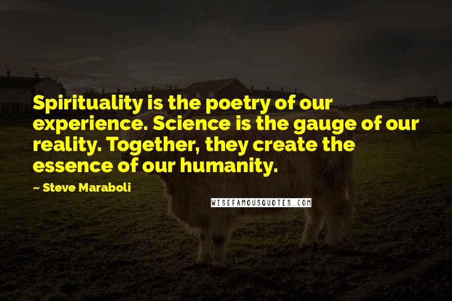 Steve Maraboli Quotes: Spirituality is the poetry of our experience. Science is the gauge of our reality. Together, they create the essence of our humanity.