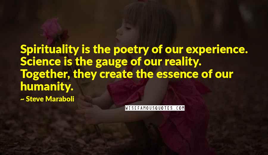 Steve Maraboli Quotes: Spirituality is the poetry of our experience. Science is the gauge of our reality. Together, they create the essence of our humanity.