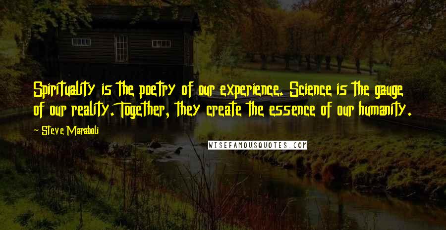 Steve Maraboli Quotes: Spirituality is the poetry of our experience. Science is the gauge of our reality. Together, they create the essence of our humanity.