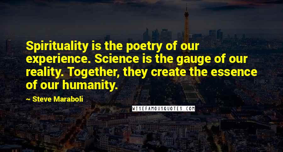 Steve Maraboli Quotes: Spirituality is the poetry of our experience. Science is the gauge of our reality. Together, they create the essence of our humanity.