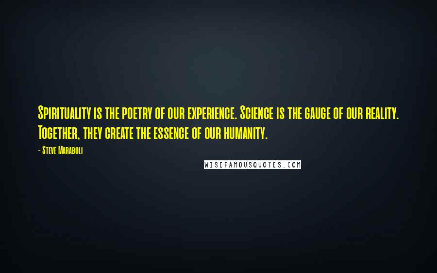 Steve Maraboli Quotes: Spirituality is the poetry of our experience. Science is the gauge of our reality. Together, they create the essence of our humanity.