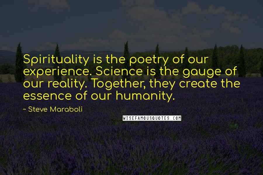 Steve Maraboli Quotes: Spirituality is the poetry of our experience. Science is the gauge of our reality. Together, they create the essence of our humanity.