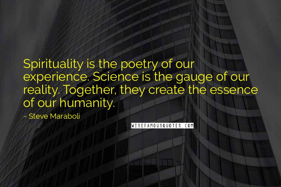 Steve Maraboli Quotes: Spirituality is the poetry of our experience. Science is the gauge of our reality. Together, they create the essence of our humanity.