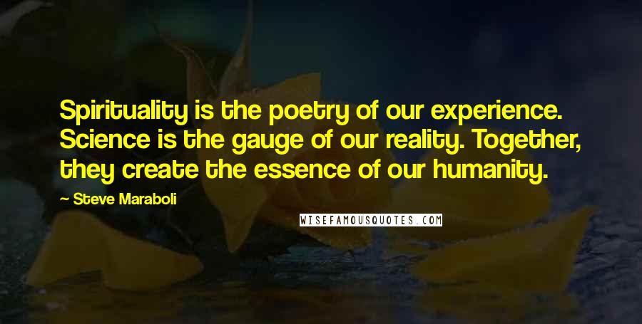 Steve Maraboli Quotes: Spirituality is the poetry of our experience. Science is the gauge of our reality. Together, they create the essence of our humanity.