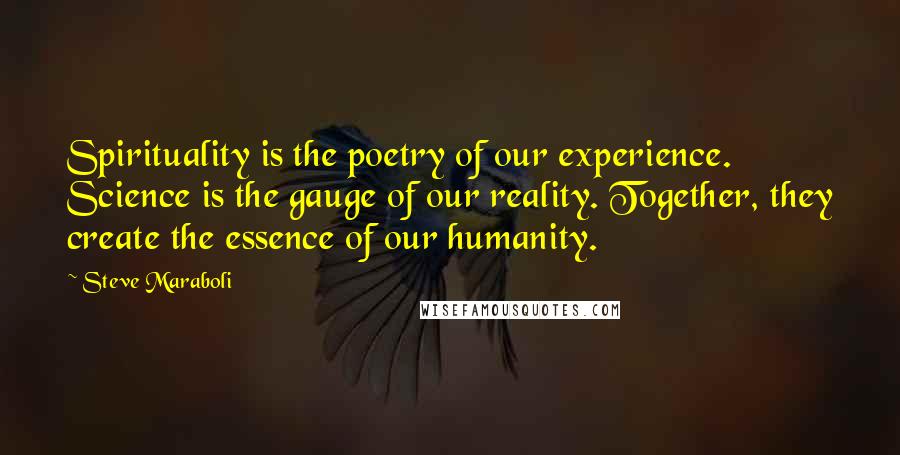 Steve Maraboli Quotes: Spirituality is the poetry of our experience. Science is the gauge of our reality. Together, they create the essence of our humanity.