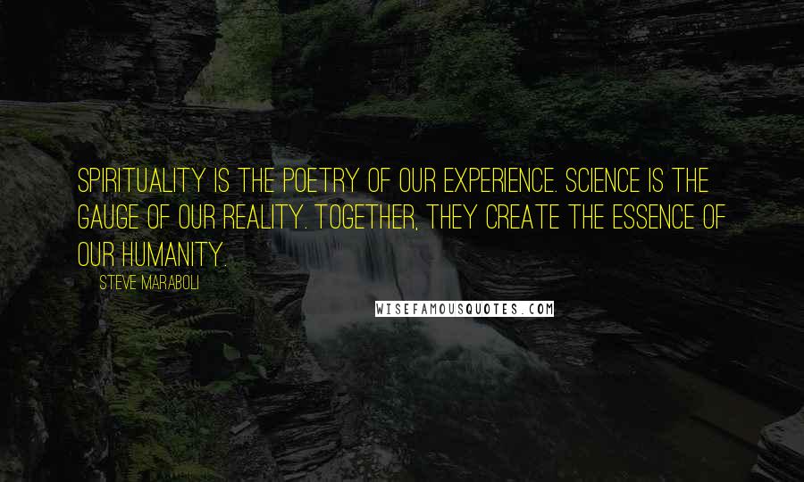 Steve Maraboli Quotes: Spirituality is the poetry of our experience. Science is the gauge of our reality. Together, they create the essence of our humanity.