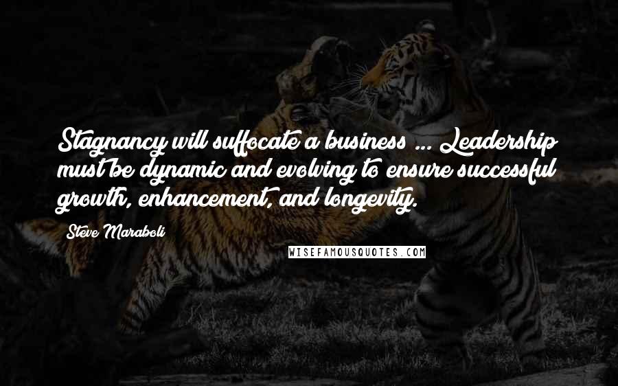 Steve Maraboli Quotes: Stagnancy will suffocate a business ... Leadership must be dynamic and evolving to ensure successful growth, enhancement, and longevity.