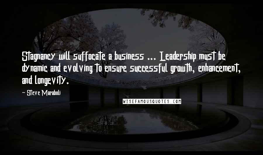 Steve Maraboli Quotes: Stagnancy will suffocate a business ... Leadership must be dynamic and evolving to ensure successful growth, enhancement, and longevity.