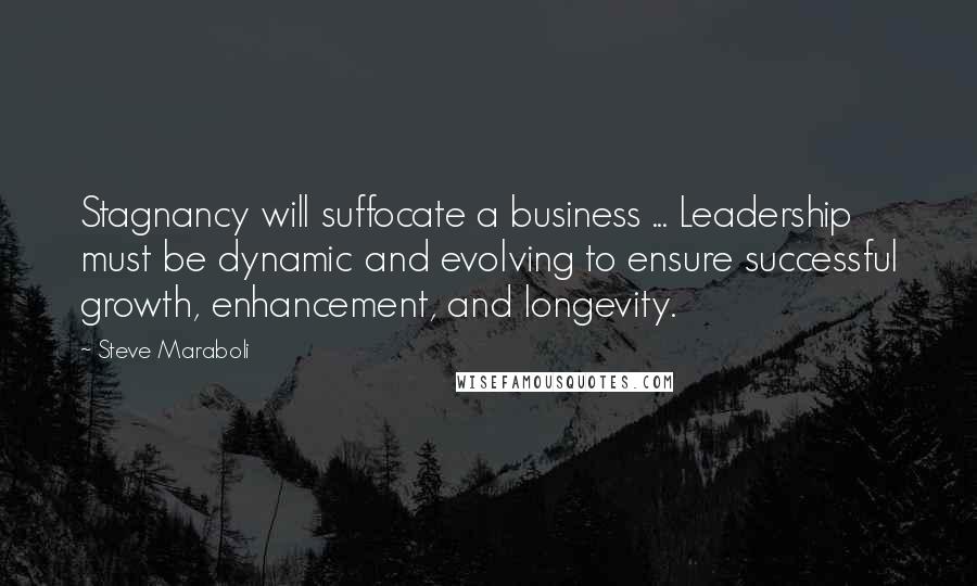 Steve Maraboli Quotes: Stagnancy will suffocate a business ... Leadership must be dynamic and evolving to ensure successful growth, enhancement, and longevity.