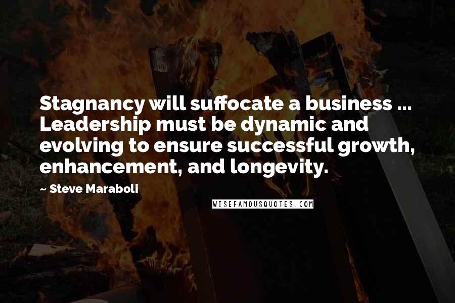 Steve Maraboli Quotes: Stagnancy will suffocate a business ... Leadership must be dynamic and evolving to ensure successful growth, enhancement, and longevity.