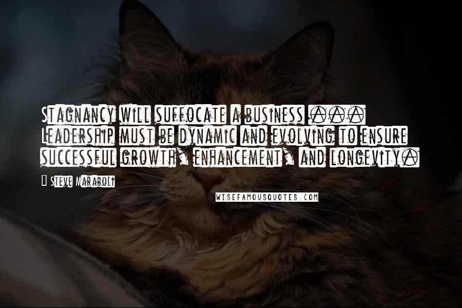 Steve Maraboli Quotes: Stagnancy will suffocate a business ... Leadership must be dynamic and evolving to ensure successful growth, enhancement, and longevity.