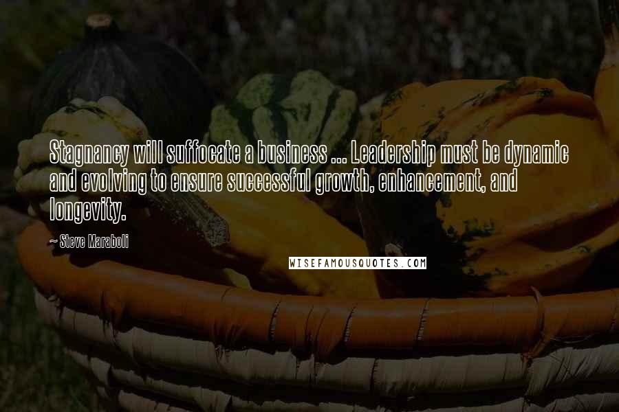 Steve Maraboli Quotes: Stagnancy will suffocate a business ... Leadership must be dynamic and evolving to ensure successful growth, enhancement, and longevity.