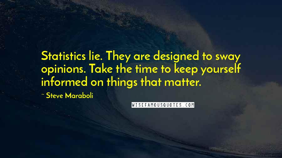 Steve Maraboli Quotes: Statistics lie. They are designed to sway opinions. Take the time to keep yourself informed on things that matter.