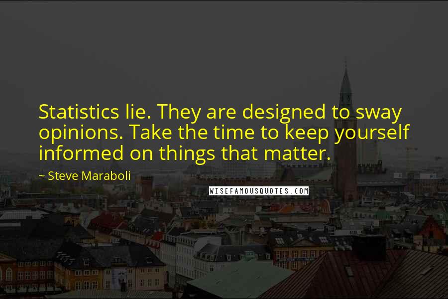 Steve Maraboli Quotes: Statistics lie. They are designed to sway opinions. Take the time to keep yourself informed on things that matter.