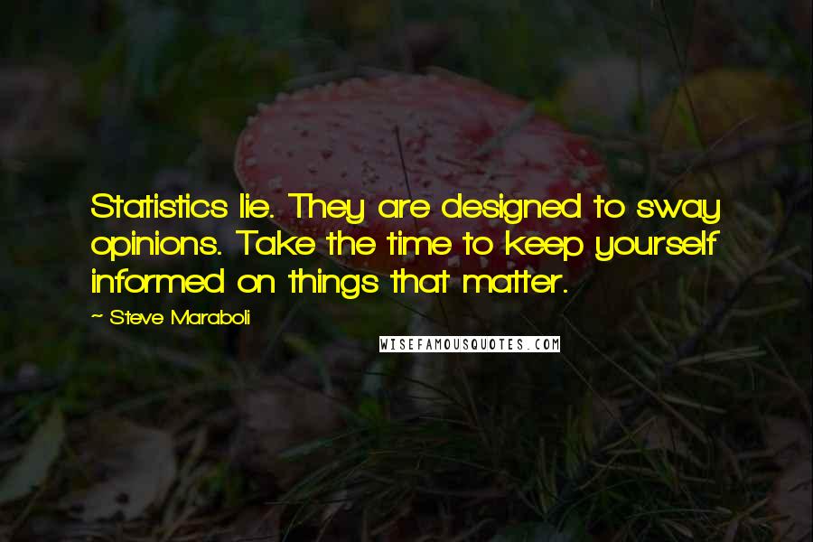 Steve Maraboli Quotes: Statistics lie. They are designed to sway opinions. Take the time to keep yourself informed on things that matter.