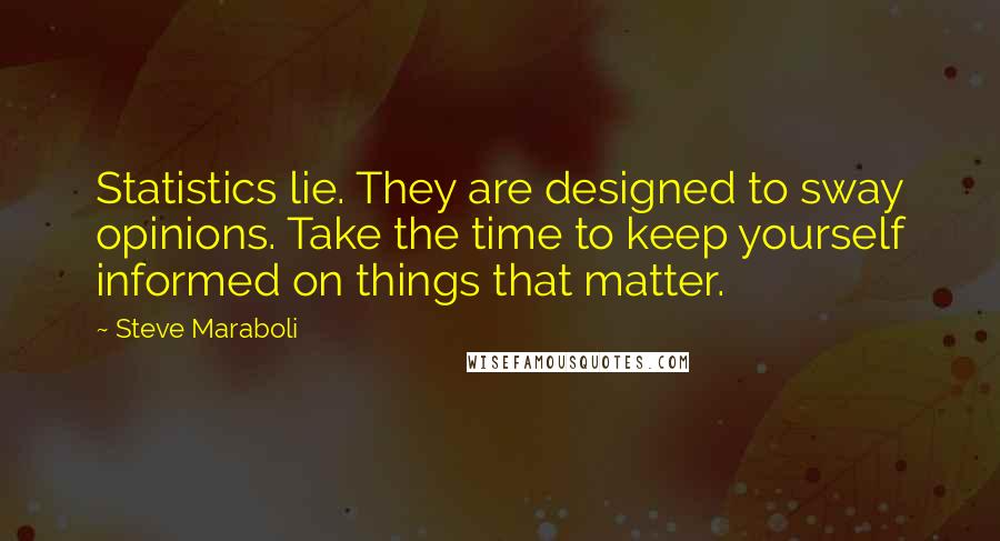 Steve Maraboli Quotes: Statistics lie. They are designed to sway opinions. Take the time to keep yourself informed on things that matter.