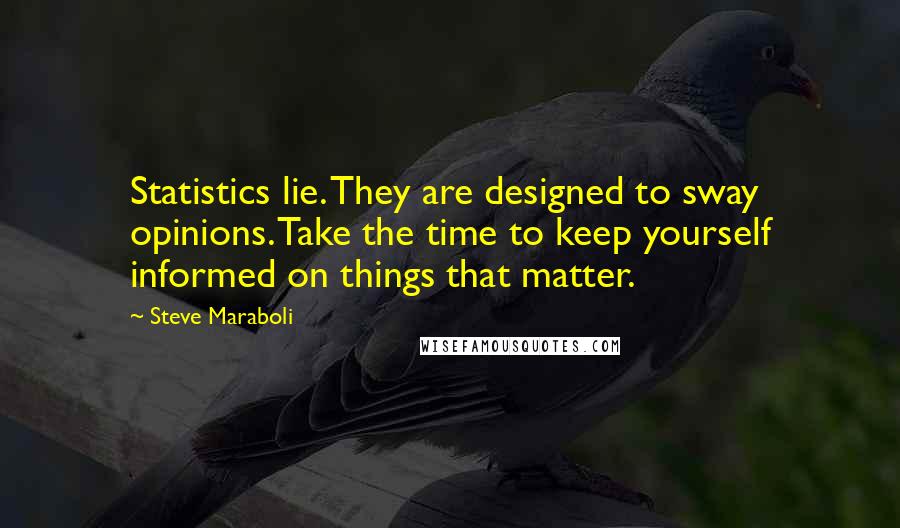 Steve Maraboli Quotes: Statistics lie. They are designed to sway opinions. Take the time to keep yourself informed on things that matter.