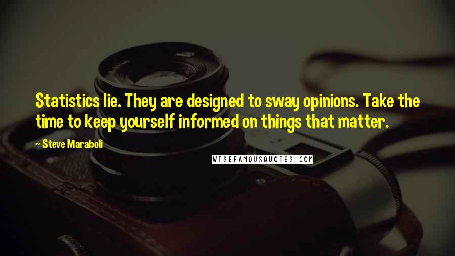 Steve Maraboli Quotes: Statistics lie. They are designed to sway opinions. Take the time to keep yourself informed on things that matter.