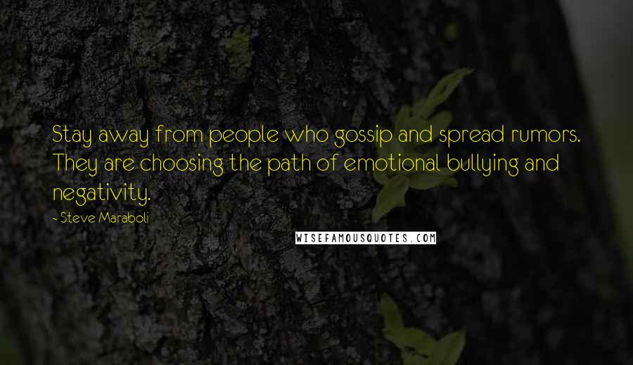 Steve Maraboli Quotes: Stay away from people who gossip and spread rumors. They are choosing the path of emotional bullying and negativity.