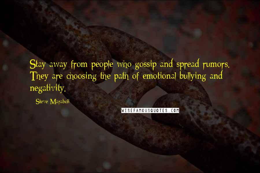 Steve Maraboli Quotes: Stay away from people who gossip and spread rumors. They are choosing the path of emotional bullying and negativity.