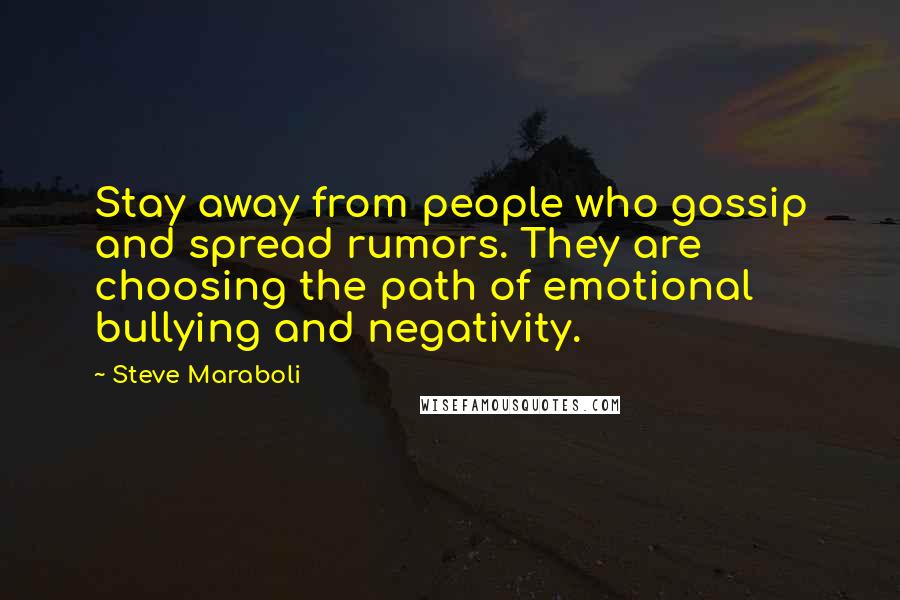 Steve Maraboli Quotes: Stay away from people who gossip and spread rumors. They are choosing the path of emotional bullying and negativity.