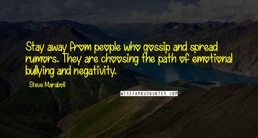 Steve Maraboli Quotes: Stay away from people who gossip and spread rumors. They are choosing the path of emotional bullying and negativity.