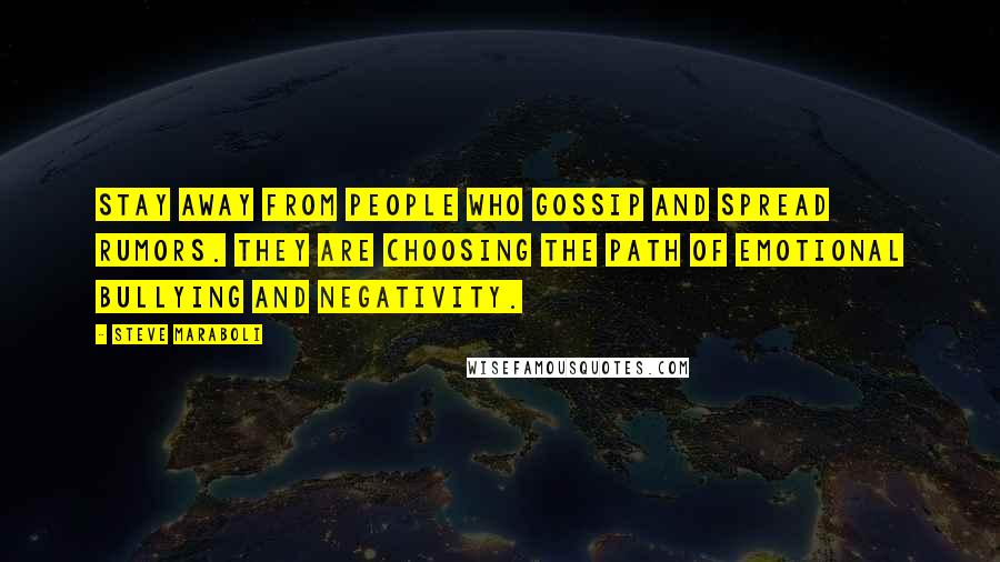 Steve Maraboli Quotes: Stay away from people who gossip and spread rumors. They are choosing the path of emotional bullying and negativity.