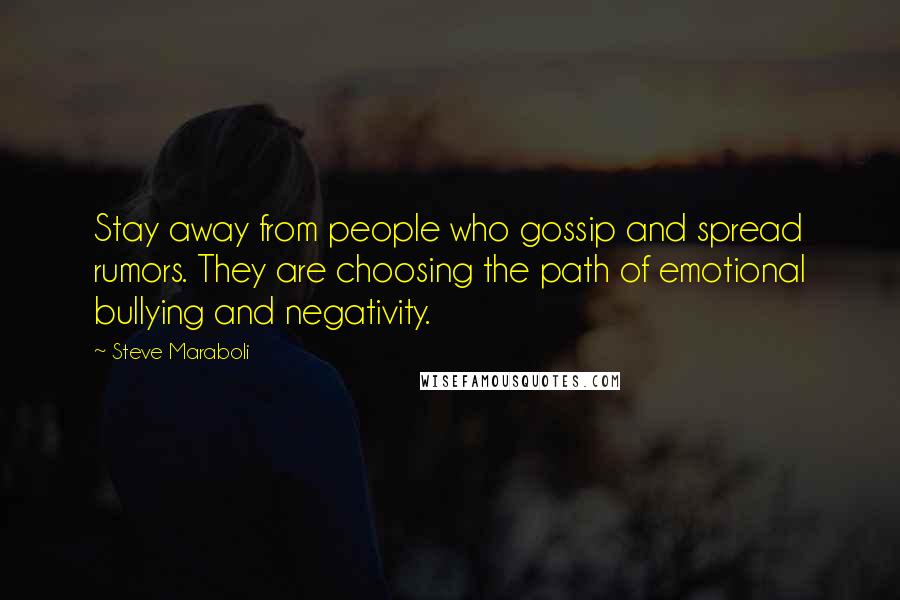 Steve Maraboli Quotes: Stay away from people who gossip and spread rumors. They are choosing the path of emotional bullying and negativity.