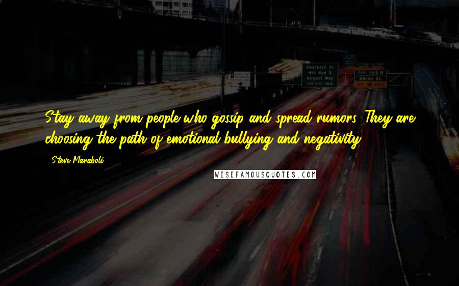 Steve Maraboli Quotes: Stay away from people who gossip and spread rumors. They are choosing the path of emotional bullying and negativity.