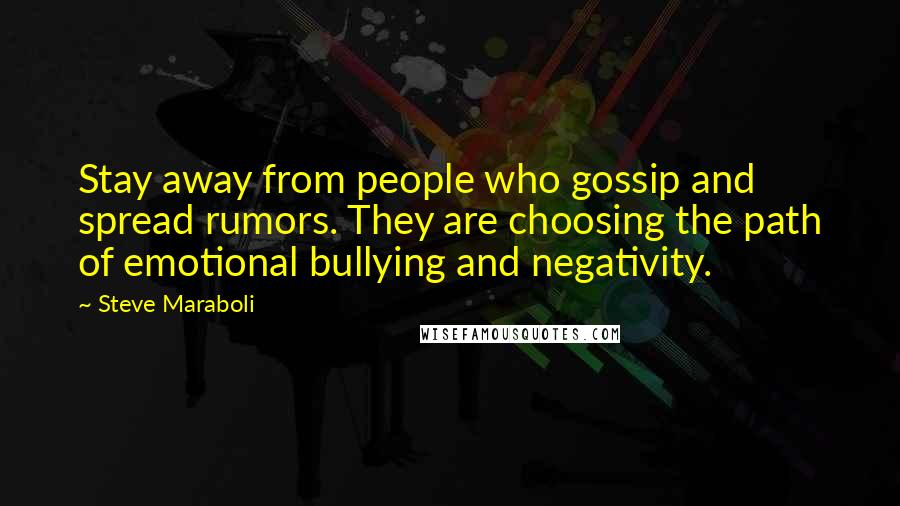 Steve Maraboli Quotes: Stay away from people who gossip and spread rumors. They are choosing the path of emotional bullying and negativity.