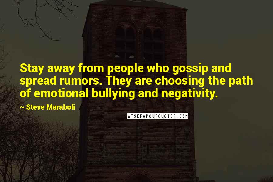 Steve Maraboli Quotes: Stay away from people who gossip and spread rumors. They are choosing the path of emotional bullying and negativity.