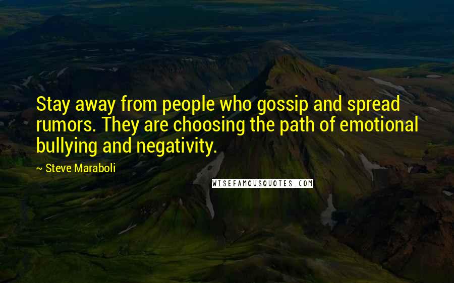 Steve Maraboli Quotes: Stay away from people who gossip and spread rumors. They are choosing the path of emotional bullying and negativity.