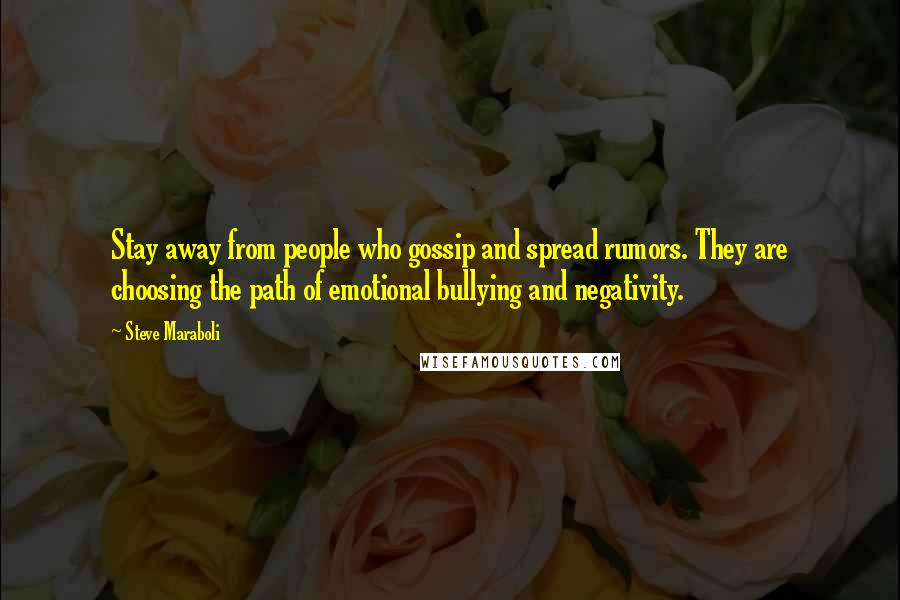 Steve Maraboli Quotes: Stay away from people who gossip and spread rumors. They are choosing the path of emotional bullying and negativity.