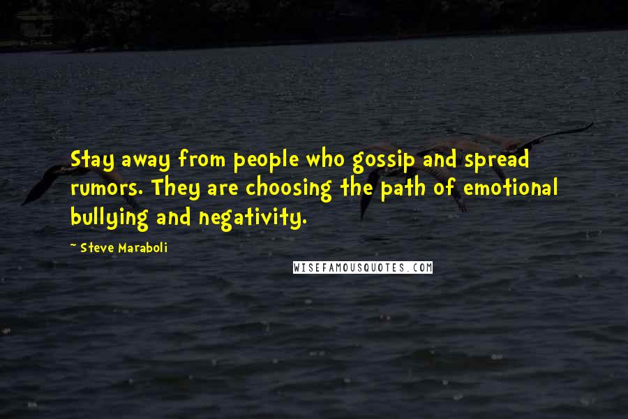 Steve Maraboli Quotes: Stay away from people who gossip and spread rumors. They are choosing the path of emotional bullying and negativity.