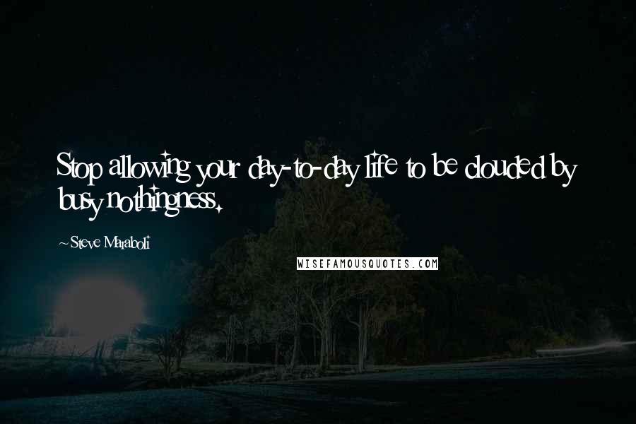 Steve Maraboli Quotes: Stop allowing your day-to-day life to be clouded by busy nothingness.